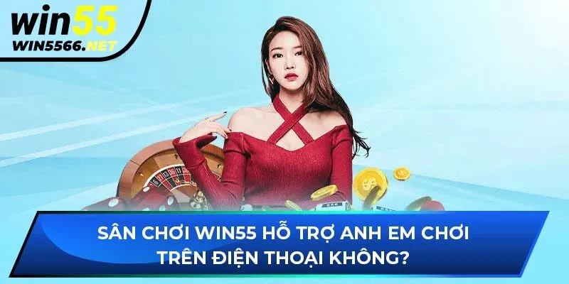 Sân chơi WIN55 hỗ trợ anh em chơi trên điện thoại không?